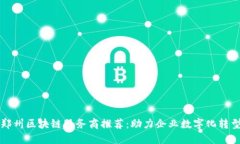 郑州区块链服务商推荐：助力企业数字化转型